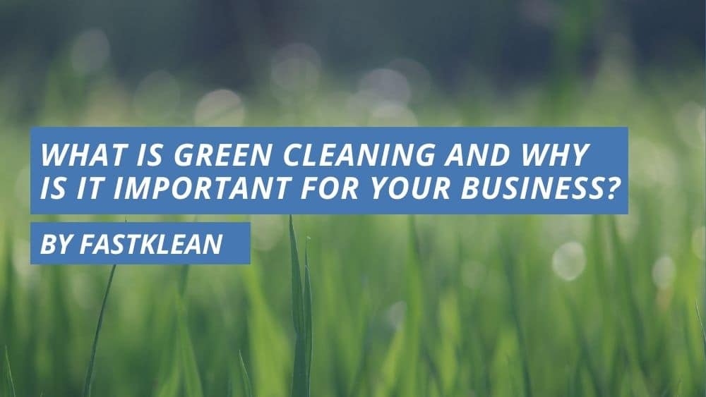 What is Green Cleaning and Why is it Important for your Business?