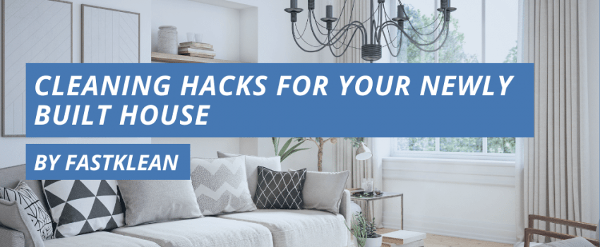 Cleaning Hacks For Your Newly Built House