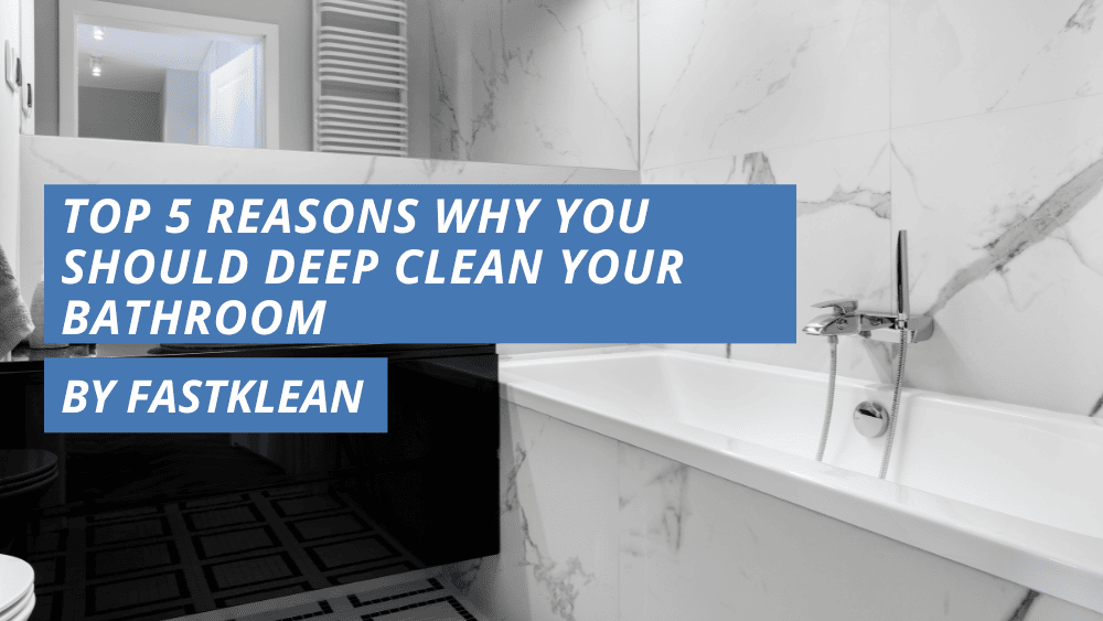 Top 5 Reasons Why You Should Deep Clean Your Bathroom