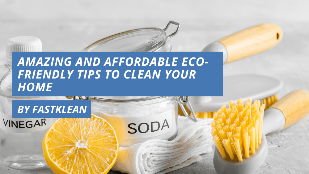 Amazing And Affordable Eco-Friendly Tips To Clean Your Home