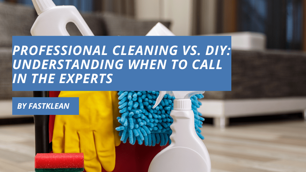 Professional Cleaning vs. DIY: Understanding When to Call in the Experts