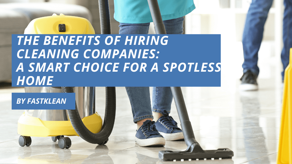 The Benefits of Hiring Cleaning Companies: A Smart Choice for a Spotless Home