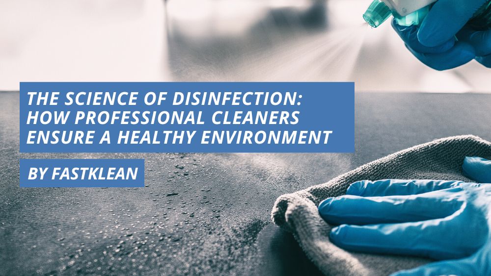 The Science of Disinfection: How Professional Cleaners Ensure a Healthy Environment